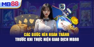 Các Bước Nên Hoàn Thành Trước Khi Thực Hiện Giao Dịch MB88