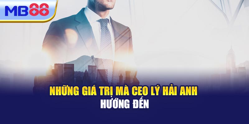 Những Giá Trị Mà CEO Lý Hải Anh Hướng Đến