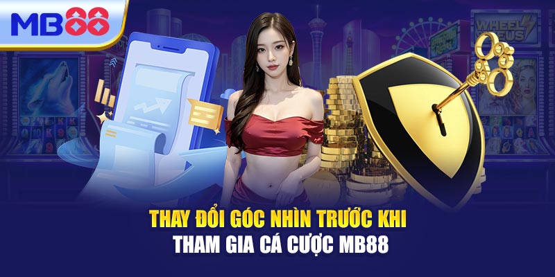 Thay Đổi Góc Nhìn Trước Khi Tham Gia Cá Cược MB88